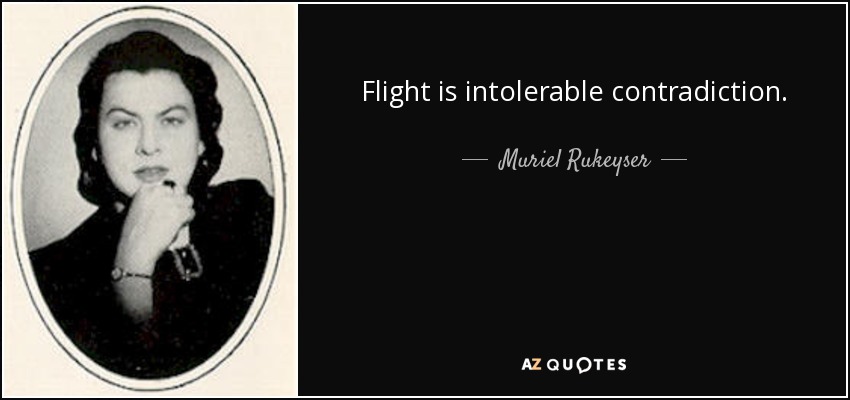 Flight is intolerable contradiction. - Muriel Rukeyser