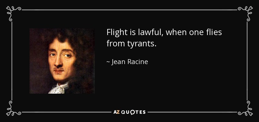Flight is lawful, when one flies from tyrants. - Jean Racine