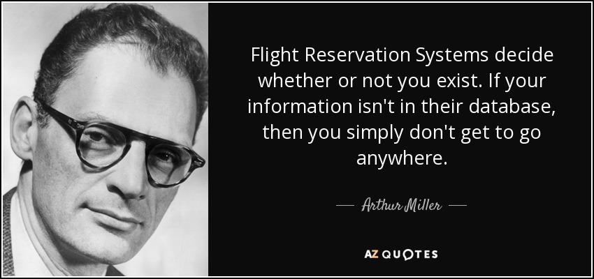 Flight Reservation Systems decide whether or not you exist. If your information isn't in their database, then you simply don't get to go anywhere. - Arthur Miller