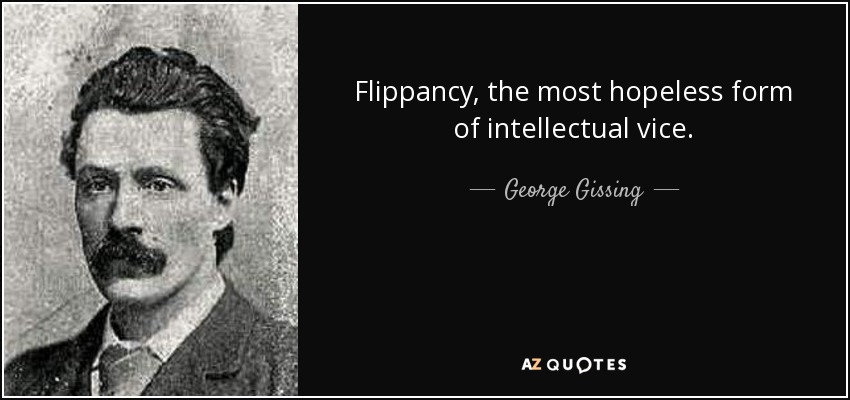 Flippancy, the most hopeless form of intellectual vice. - George Gissing