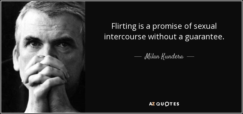 Flirting is a promise of sexual intercourse without a guarantee. - Milan Kundera