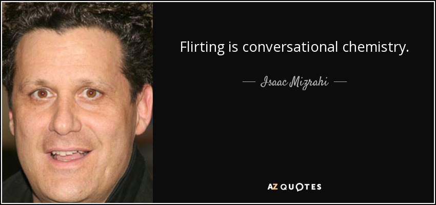 Flirting is conversational chemistry. - Isaac Mizrahi