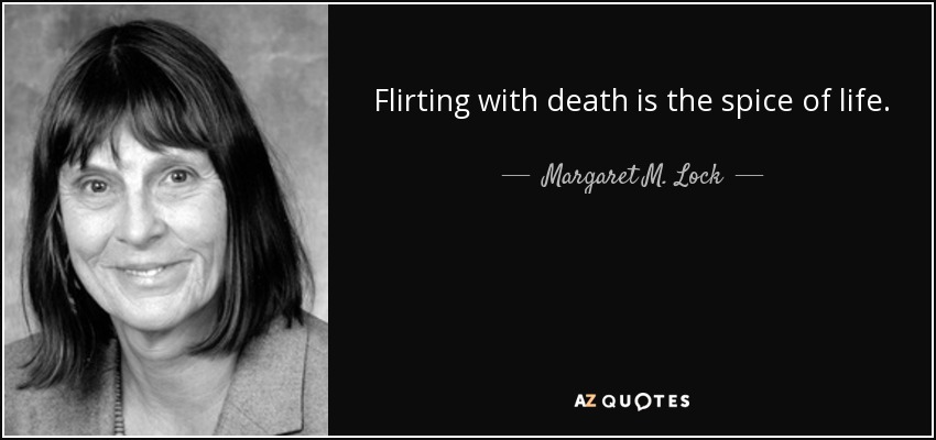Flirting with death is the spice of life. - Margaret M. Lock