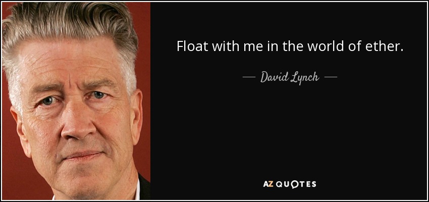 Float with me in the world of ether. - David Lynch