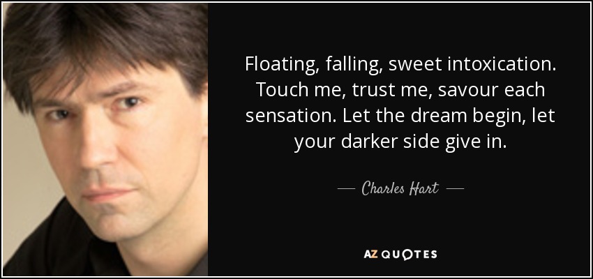 Floating, falling, sweet intoxication. Touch me, trust me, savour each sensation. Let the dream begin, let your darker side give in. - Charles Hart