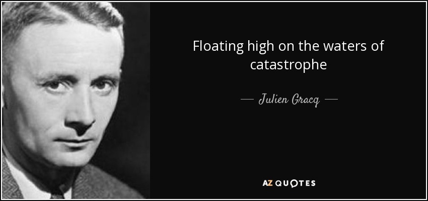 Floating high on the waters of catastrophe - Julien Gracq