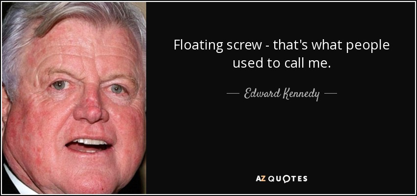 Floating screw - that's what people used to call me. - Edward Kennedy
