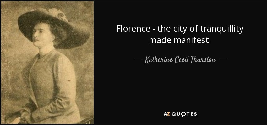 Florence - the city of tranquillity made manifest. - Katherine Cecil Thurston