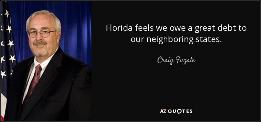 Florida feels we owe a great debt to our neighboring states. - Craig Fugate