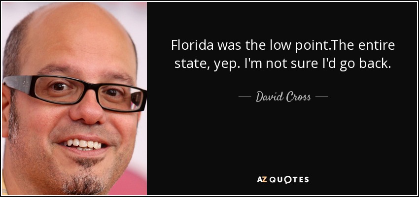 Florida was the low point.The entire state, yep. I'm not sure I'd go back. - David Cross