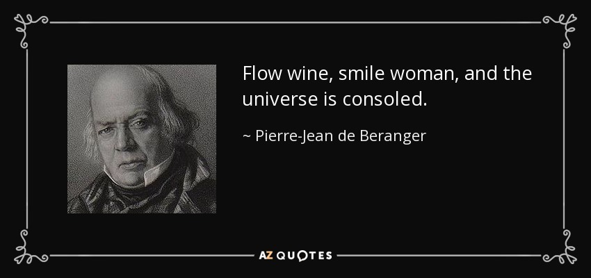 Flow wine, smile woman, and the universe is consoled. - Pierre-Jean de Beranger