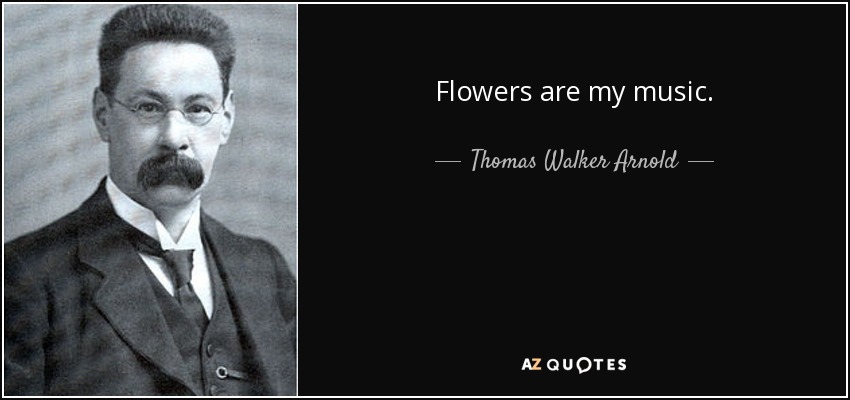 Flowers are my music. - Thomas Walker Arnold