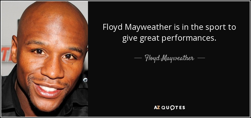 Floyd Mayweather is in the sport to give great performances. - Floyd Mayweather, Jr.