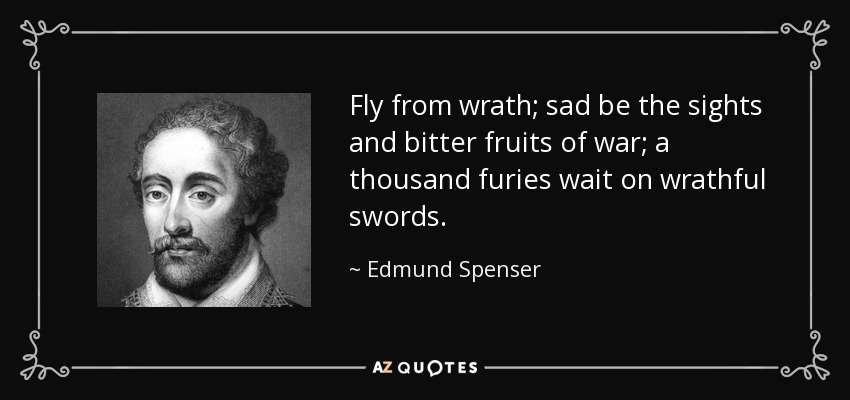 Fly from wrath; sad be the sights and bitter fruits of war; a thousand furies wait on wrathful swords. - Edmund Spenser