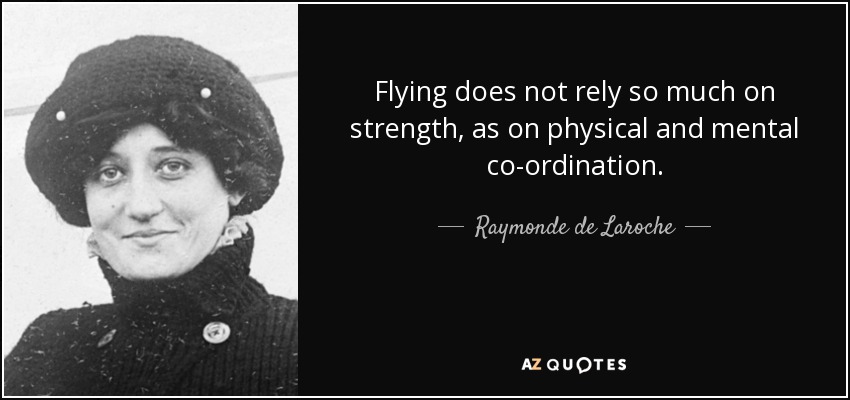 Flying does not rely so much on strength, as on physical and mental co-ordination. - Raymonde de Laroche