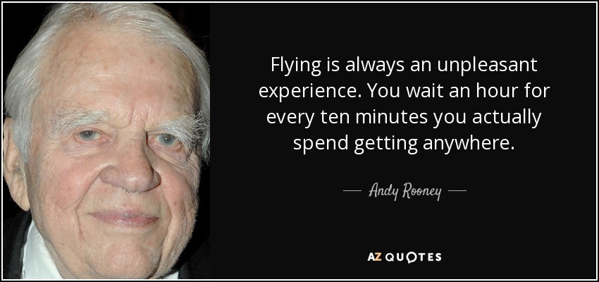 Flying is always an unpleasant experience. You wait an hour for every ten minutes you actually spend getting anywhere. - Andy Rooney