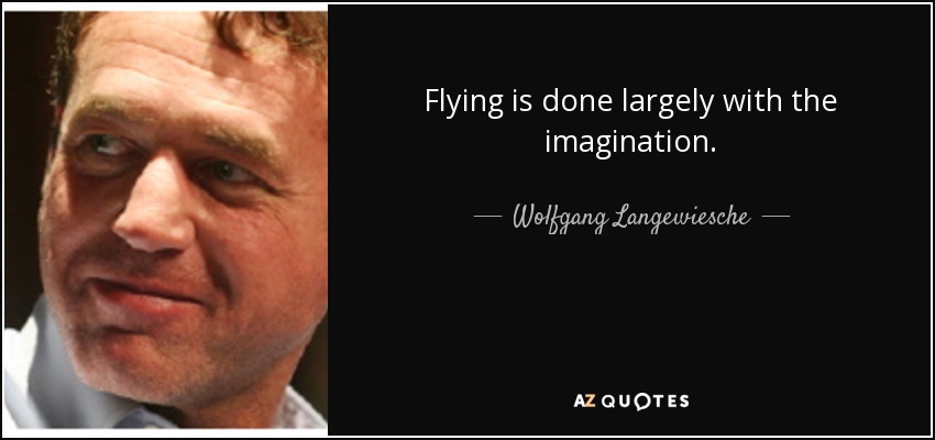 Flying is done largely with the imagination. - Wolfgang Langewiesche