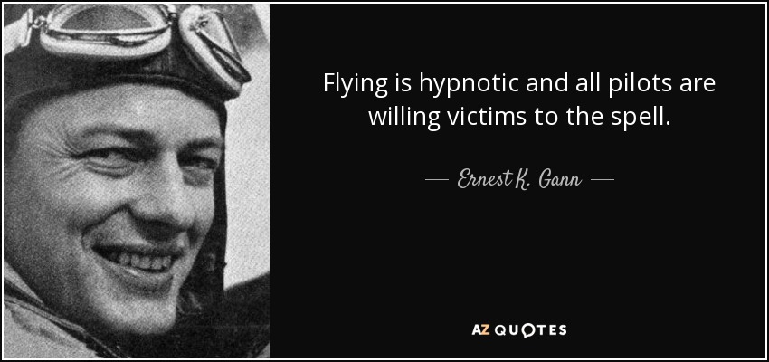 Flying is hypnotic and all pilots are willing victims to the spell. - Ernest K. Gann