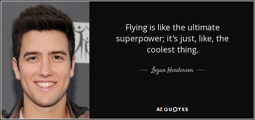 Flying is like the ultimate superpower; it's just, like, the coolest thing. - Logan Henderson