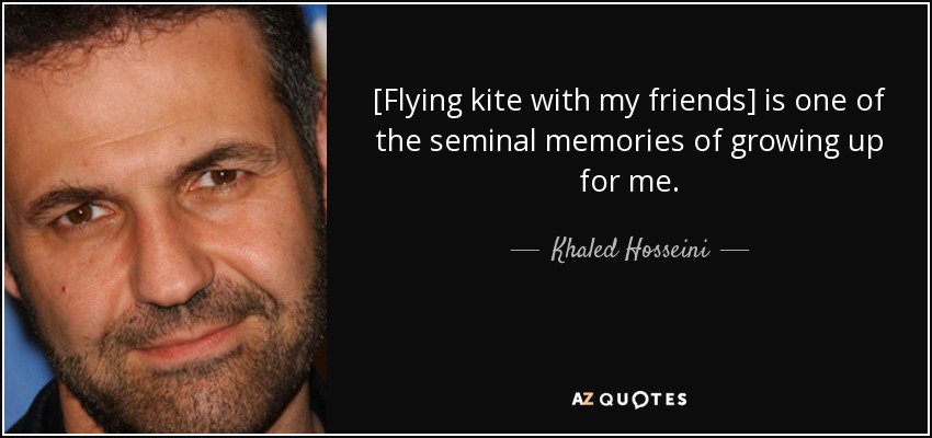 [Flying kite with my friends] is one of the seminal memories of growing up for me. - Khaled Hosseini
