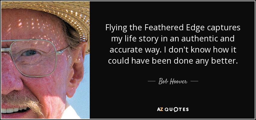 Flying the Feathered Edge captures my life story in an authentic and accurate way. I don't know how it could have been done any better. - Bob Hoover
