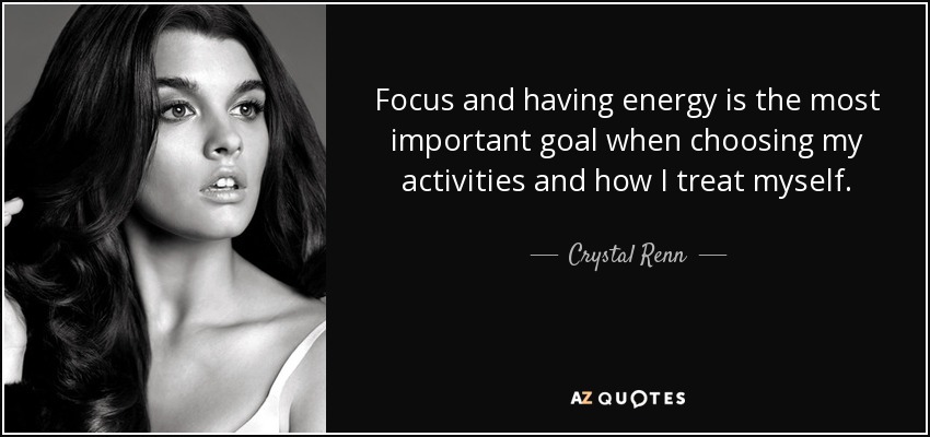 Focus and having energy is the most important goal when choosing my activities and how I treat myself. - Crystal Renn