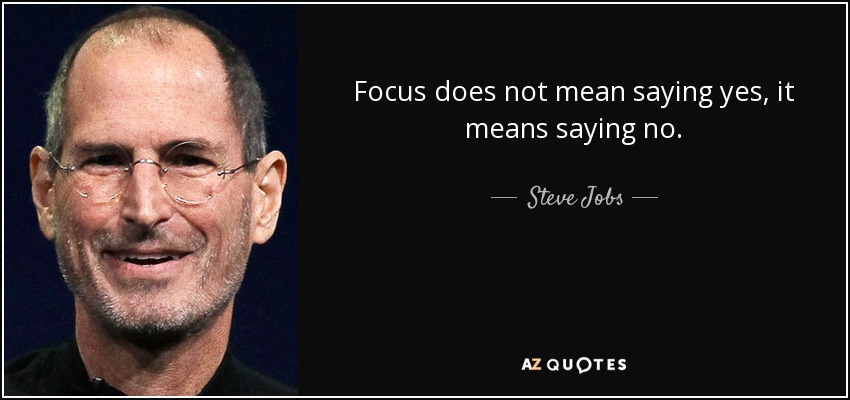 Focus does not mean saying yes, it means saying no. - Steve Jobs