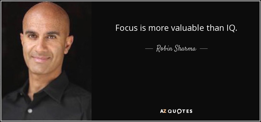 Focus is more valuable than IQ. - Robin Sharma