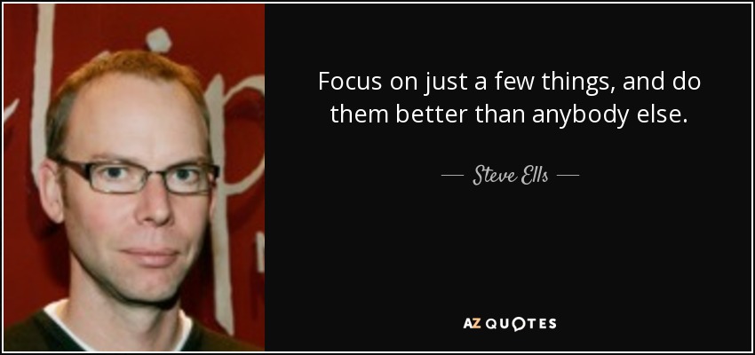 Focus on just a few things, and do them better than anybody else. - Steve Ells