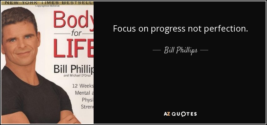 Focus on progress not perfection. - Bill Phillips
