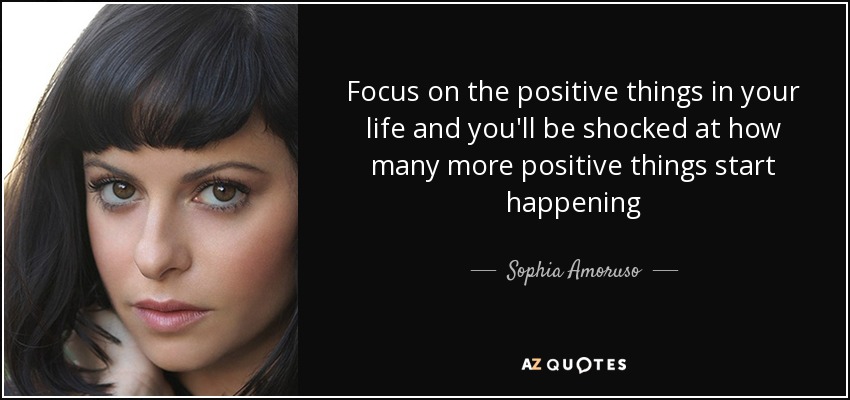 Focus on the positive things in your life and you'll be shocked at how many more positive things start happening - Sophia Amoruso