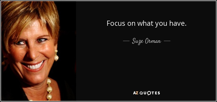 Focus on what you have. - Suze Orman