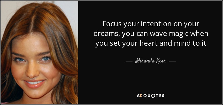 Focus your intention on your dreams, you can wave magic when you set your heart and mind to it - Miranda Kerr