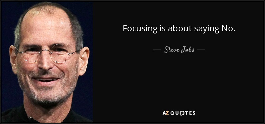 Focusing is about saying No. - Steve Jobs