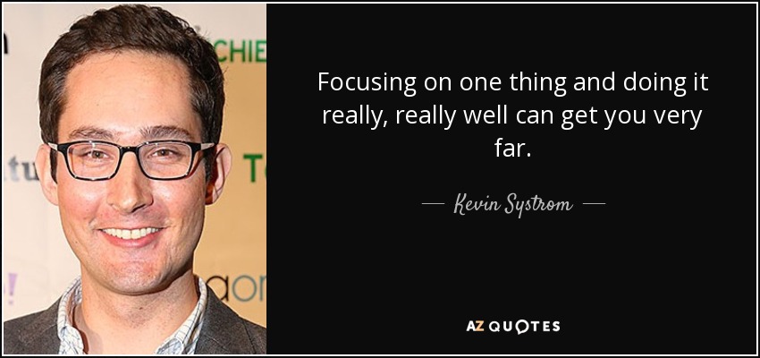 Focusing on one thing and doing it really, really well can get you very far. - Kevin Systrom