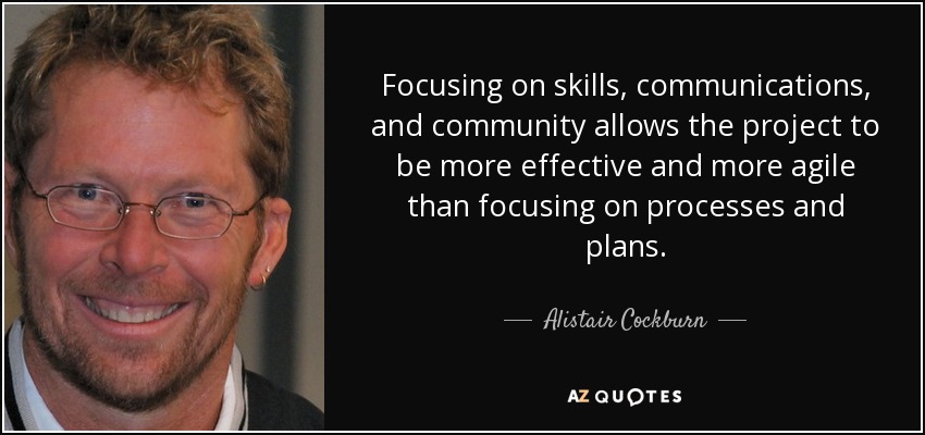 Focusing on skills, communications, and community allows the project to be more effective and more agile than focusing on processes and plans. - Alistair Cockburn