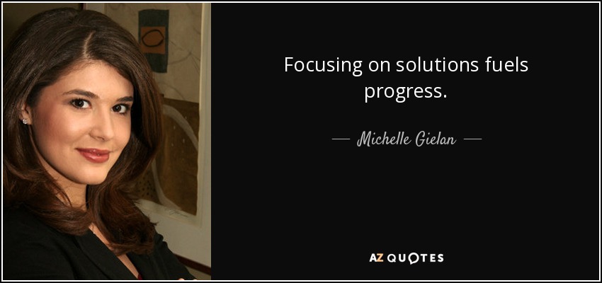 Focusing on solutions fuels progress. - Michelle Gielan