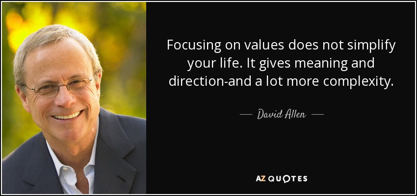 Focusing on values does not simplify your life. It gives meaning and direction-and a lot more complexity. - David Allen