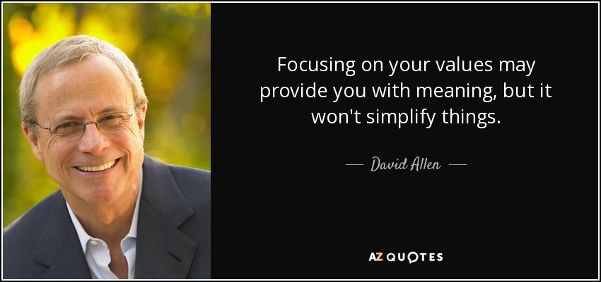 Focusing on your values may provide you with meaning, but it won't simplify things. - David Allen