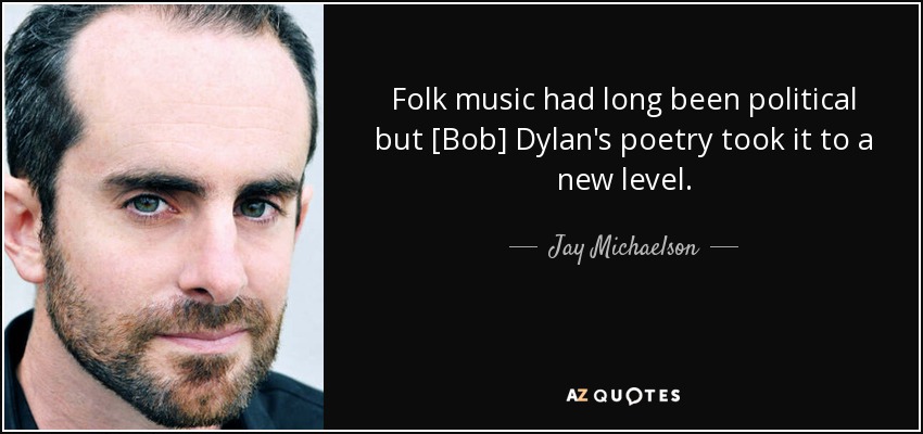 Folk music had long been political but [Bob] Dylan's poetry took it to a new level. - Jay Michaelson