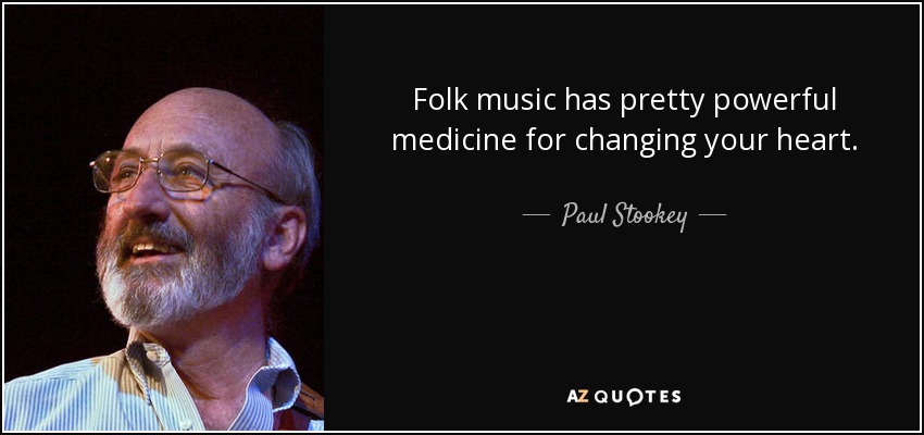 Folk music has pretty powerful medicine for changing your heart. - Paul Stookey