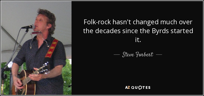 Folk-rock hasn't changed much over the decades since the Byrds started it. - Steve Forbert