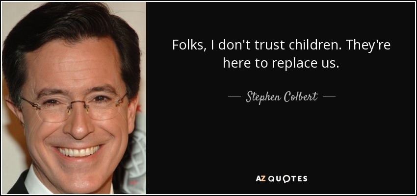 Folks, I don't trust children. They're here to replace us. - Stephen Colbert