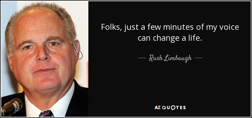 Folks, just a few minutes of my voice can change a life. - Rush Limbaugh