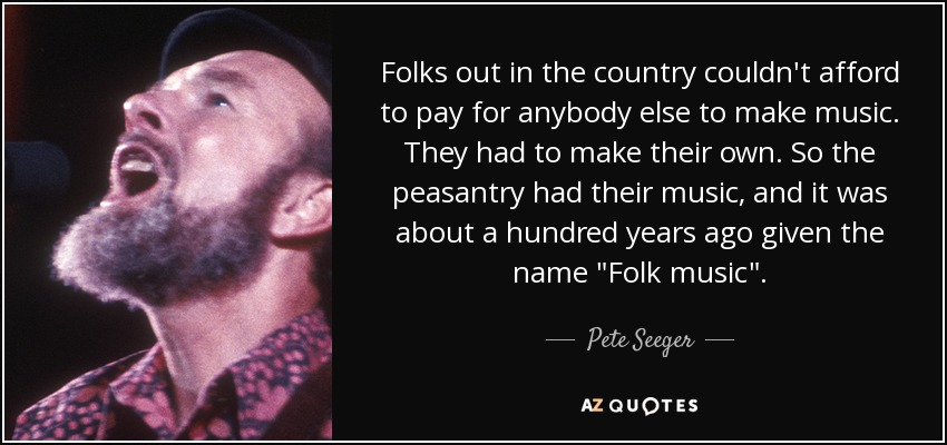 Folks out in the country couldn't afford to pay for anybody else to make music. They had to make their own. So the peasantry had their music, and it was about a hundred years ago given the name 