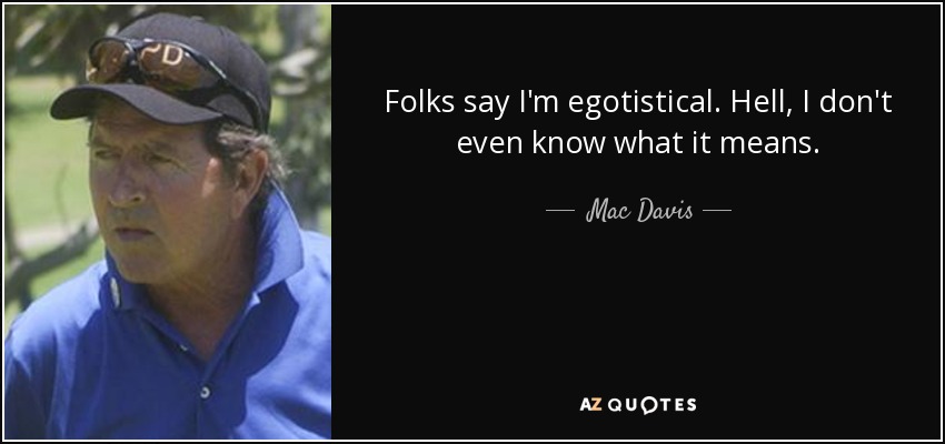 Folks say I'm egotistical. Hell, I don't even know what it means. - Mac Davis