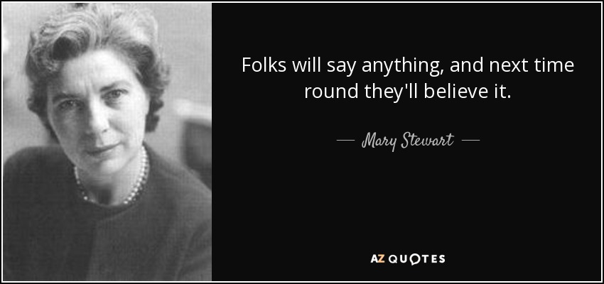 Folks will say anything, and next time round they'll believe it. - Mary Stewart