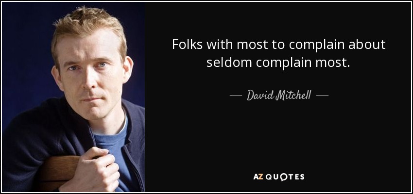 Folks with most to complain about seldom complain most. - David Mitchell