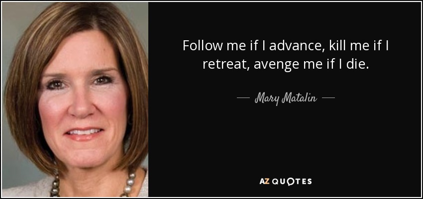 Follow me if I advance, kill me if I retreat, avenge me if I die. - Mary Matalin