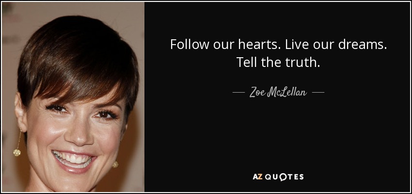 Follow our hearts. Live our dreams. Tell the truth. - Zoe McLellan